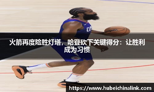 火箭再度险胜灯塔，哈登砍下关键得分：让胜利成为习惯