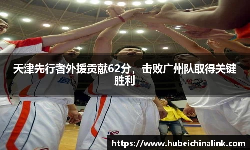 天津先行者外援贡献62分，击败广州队取得关键胜利