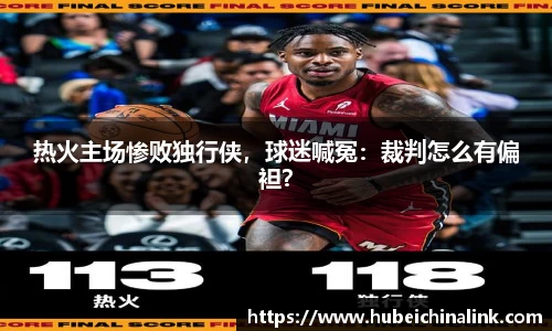 热火主场惨败独行侠，球迷喊冤：裁判怎么有偏袒？