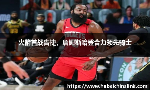 火箭首战告捷，詹姆斯哈登合力领先骑士