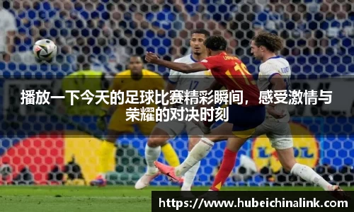 播放一下今天的足球比赛精彩瞬间，感受激情与荣耀的对决时刻