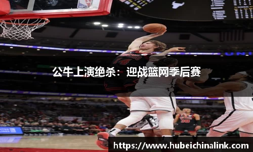 公牛上演绝杀：迎战篮网季后赛