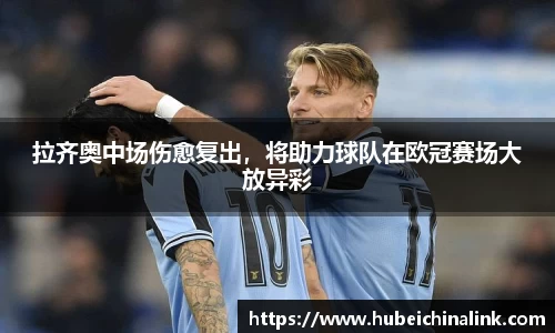 拉齐奥中场伤愈复出，将助力球队在欧冠赛场大放异彩