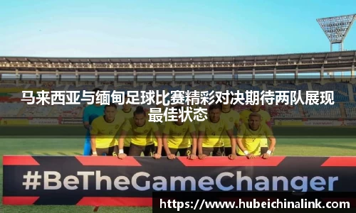 马来西亚与缅甸足球比赛精彩对决期待两队展现最佳状态