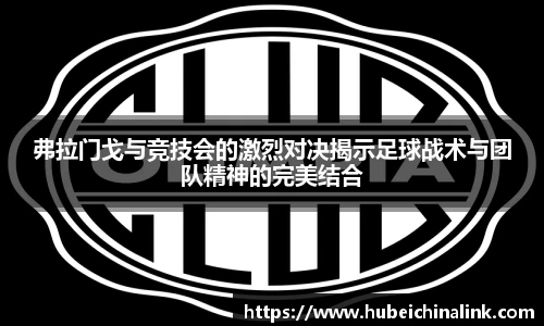 弗拉门戈与竞技会的激烈对决揭示足球战术与团队精神的完美结合