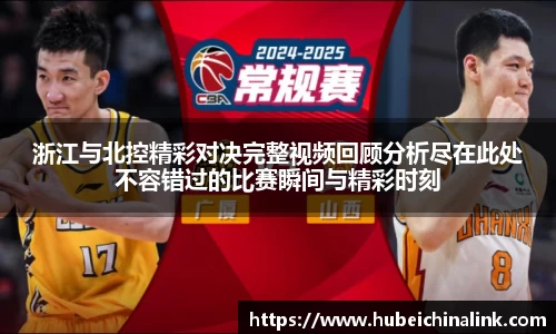 浙江与北控精彩对决完整视频回顾分析尽在此处不容错过的比赛瞬间与精彩时刻