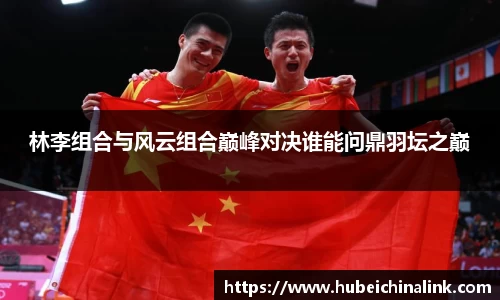 林李组合与风云组合巅峰对决谁能问鼎羽坛之巅