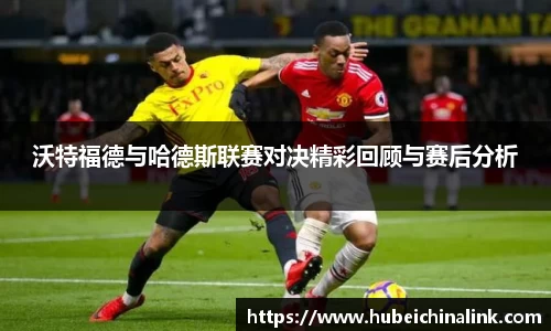 沃特福德与哈德斯联赛对决精彩回顾与赛后分析