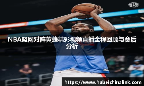 NBA篮网对阵黄蜂精彩视频直播全程回顾与赛后分析