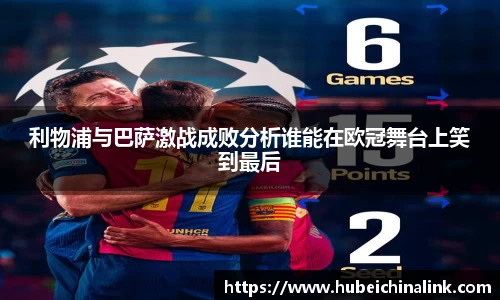 利物浦与巴萨激战成败分析谁能在欧冠舞台上笑到最后
