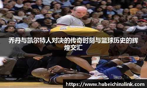 乔丹与凯尔特人对决的传奇时刻与篮球历史的辉煌交汇