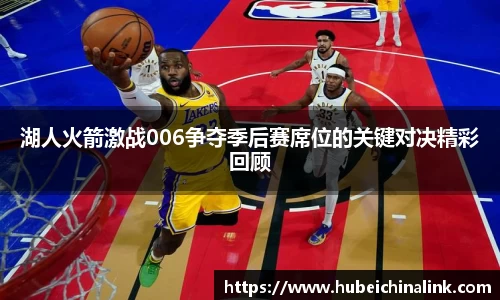 湖人火箭激战006争夺季后赛席位的关键对决精彩回顾