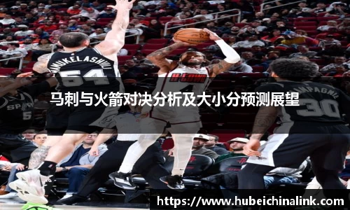 马刺与火箭对决分析及大小分预测展望