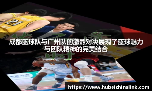 成都篮球队与广州队的激烈对决展现了篮球魅力与团队精神的完美结合