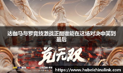 达伽马与罗竞技激战正酣谁能在这场对决中笑到最后