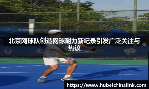北京网球队创造网球耐力新纪录引发广泛关注与热议